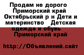 Продам не дорого - Приморский край, Октябрьский р-н Дети и материнство » Детская одежда и обувь   . Приморский край